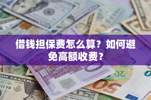 济南借钱担保费怎么算？如何避免高额收费？
