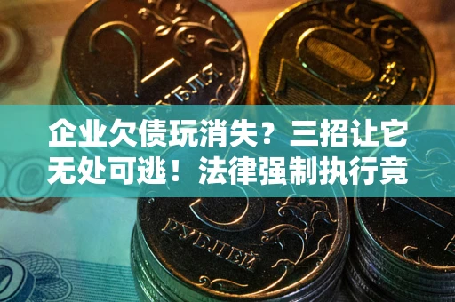 济南企业欠债玩消失？三招让它无处可逃！法律强制执行竟比讨债公司还狠？