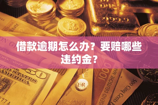 济南借款逾期怎么办？要赔哪些违约金？
