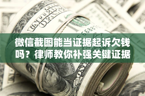 济南微信截图能当证据起诉欠钱吗？律师教你补强关键证据