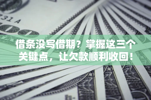 济南借条没写借期？掌握这三个关键点，让欠款顺利收回！