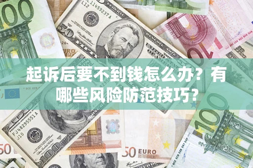 济南起诉后要不到钱怎么办?有哪些风险防范技巧? 济南起诉后要不到钱怎么办?有哪些风险防范技巧?