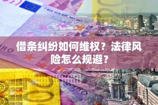 济南借条纠纷如何维权？法律风险怎么规避？
