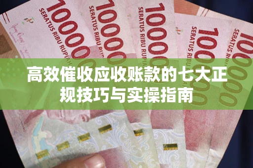 济南高效催收应收账款的七大正规技巧与实操指南
