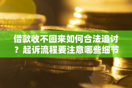 济南借款收不回来如何合法追讨？起诉流程要注意哪些细节？