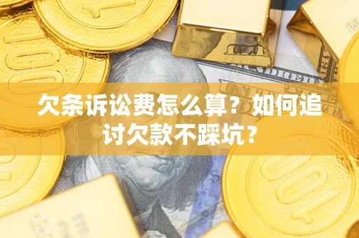 济南欠条诉讼费怎么算？如何追讨欠款不踩坑？