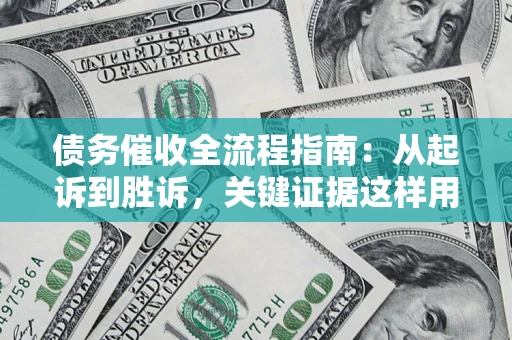 济南债务催收全流程指南：从起诉到胜诉，关键证据这样用