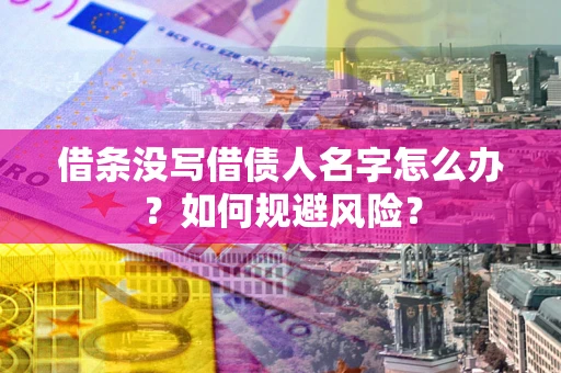 济南借条没写借债人名字怎么办？如何规避风险？