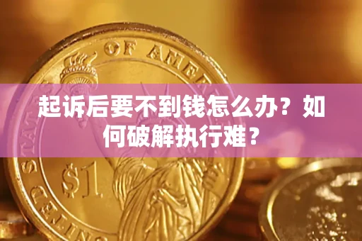 济南起诉后要不到钱怎么办？如何破解执行难？