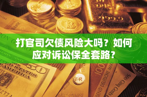 济南打官司欠债风险大吗？如何应对诉讼保全套路？