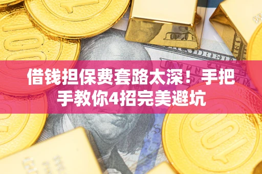 济南借钱担保费套路太深！手把手教你4招完美避坑