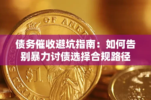 济南债务催收避坑指南：如何告别暴力讨债选择合规路径