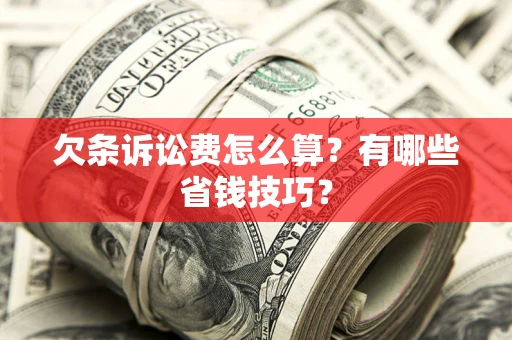 济南欠条诉讼费怎么算？有哪些省钱技巧？