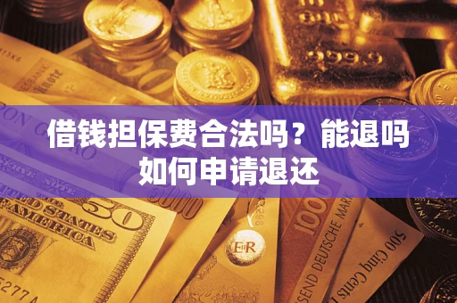 济南借钱担保费合法吗？能退吗如何申请退还