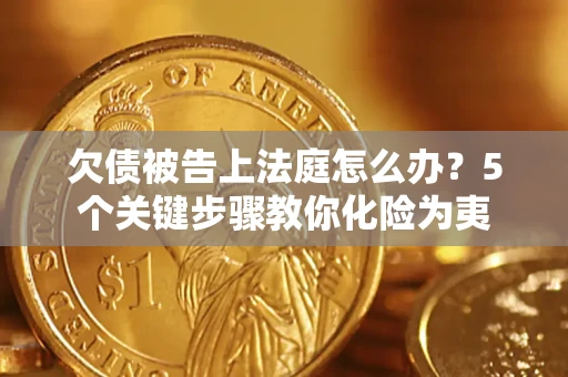 济南欠债被告上法庭怎么办？5个关键步骤教你化险为夷
