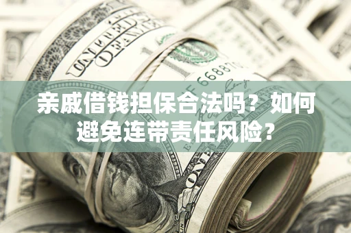 济南亲戚借钱担保合法吗？如何避免连带责任风险？