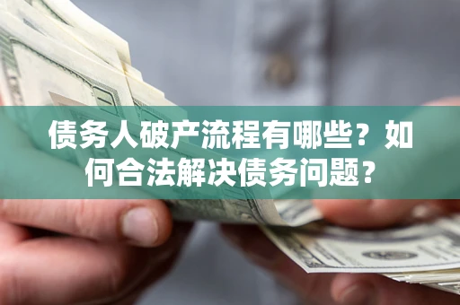 济南债务人破产流程有哪些？如何合法解决债务问题？