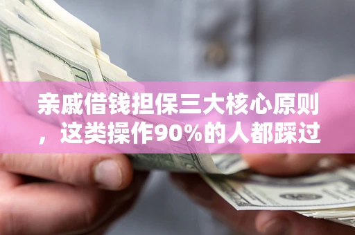 济南亲戚借钱担保三大核心原则，这类操作90%的人都踩过坑！附法院判决案例