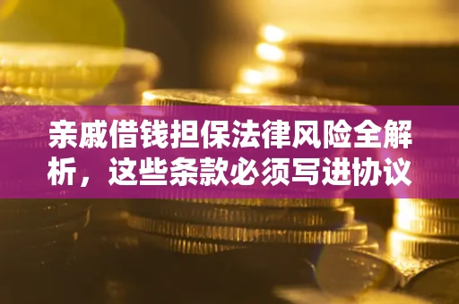 济南亲戚借钱担保法律风险全解析，这些条款必须写进协议