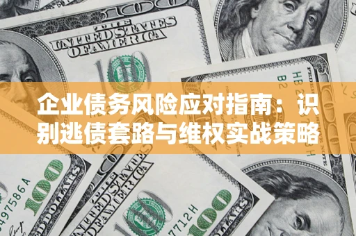 济南企业债务风险应对指南：识别逃债套路与维权实战策略