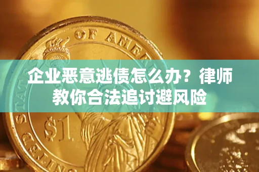 济南企业恶意逃债怎么办？律师教你合法追讨避风险