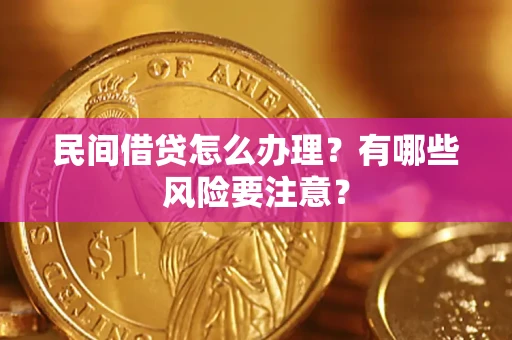 济南民间借贷怎么办理？有哪些风险要注意？