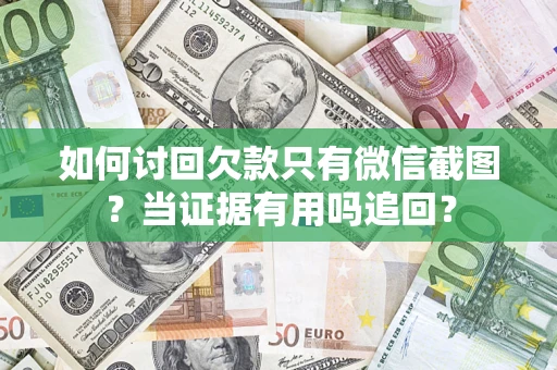 济南如何讨回欠款只有微信截图？当证据有用吗追回？