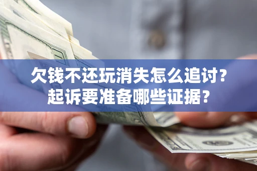 济南欠钱不还玩消失怎么追讨？起诉要准备哪些证据？