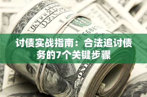 济南讨债实战指南：合法追讨债务的7个关键步骤