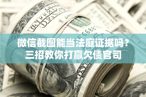 济南微信截图能当法庭证据吗？三招教你打赢欠债官司