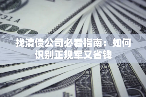 济南找清债公司必看指南：如何识别正规军又省钱