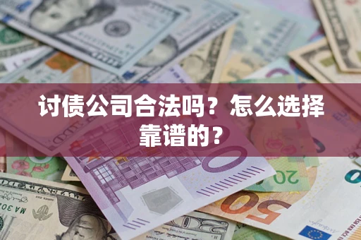 济南讨债公司合法吗？怎么选择靠谱的？