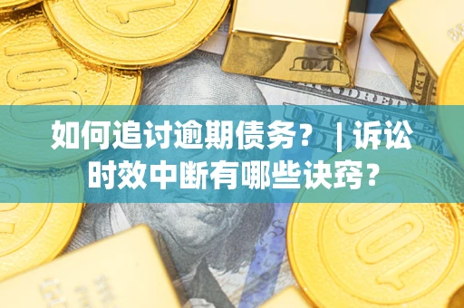 济南如何追讨逾期债务？ | 诉讼时效中断有哪些诀窍？