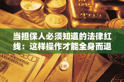 济南当担保人必须知道的法律红线：这样操作才能全身而退