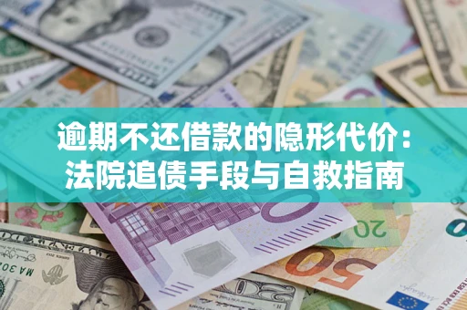 济南逾期不还借款的隐形代价：法院追债手段与自救指南