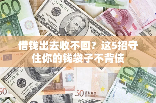 济南借钱出去收不回？这5招守住你的钱袋子不背债