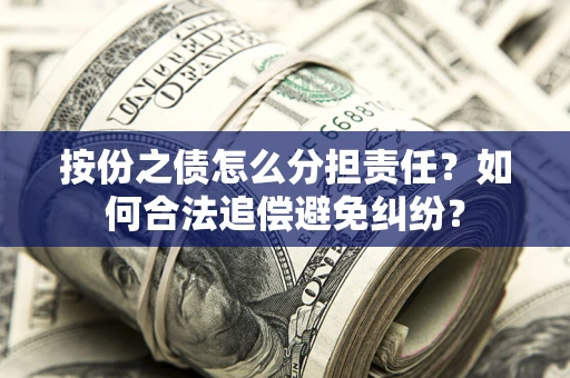 济南按份之债怎么分担责任？如何合法追偿避免纠纷？