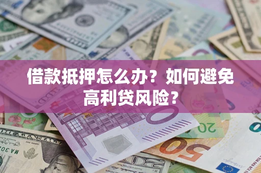 济南借款抵押怎么办？如何避免高利贷风险？