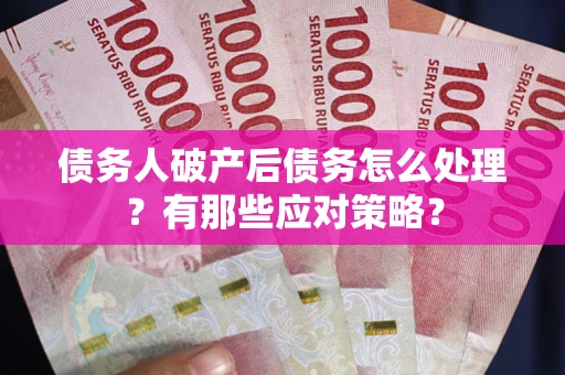 济南债务人破产后债务怎么处理？有那些应对策略？