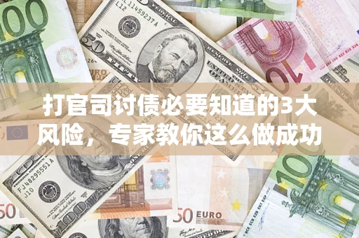 济南打官司讨债必要知道的3大风险，专家教你这么做成功率飙升