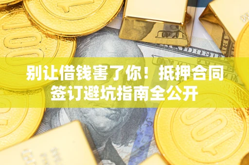 济南别让借钱害了你！抵押合同签订避坑指南全公开