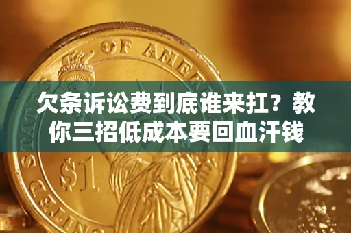 济南欠条诉讼费到底谁来扛？教你三招低成本要回血汗钱
