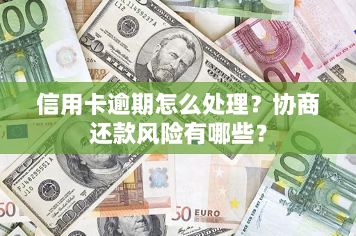 济南信用卡逾期怎么处理？协商还款风险有哪些？
